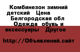 Комбинезон зимний детский › Цена ­ 1 000 - Белгородская обл. Одежда, обувь и аксессуары » Другое   